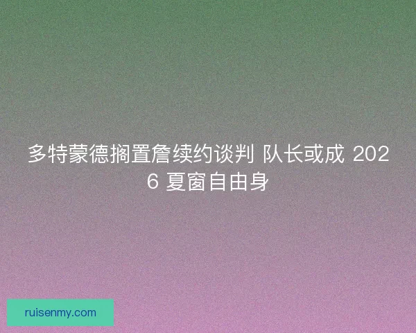 多特蒙德搁置詹续约谈判 队长或成 2026 夏窗自由身