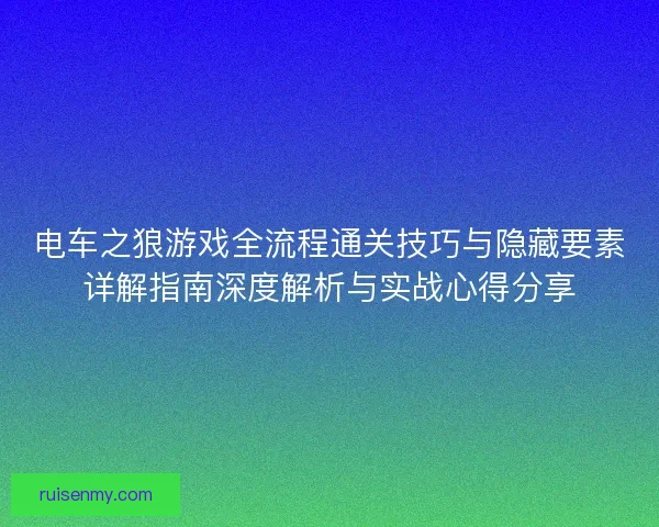 电车之狼游戏全流程通关技巧与隐藏要素详解指南深度解析与实战心得分享