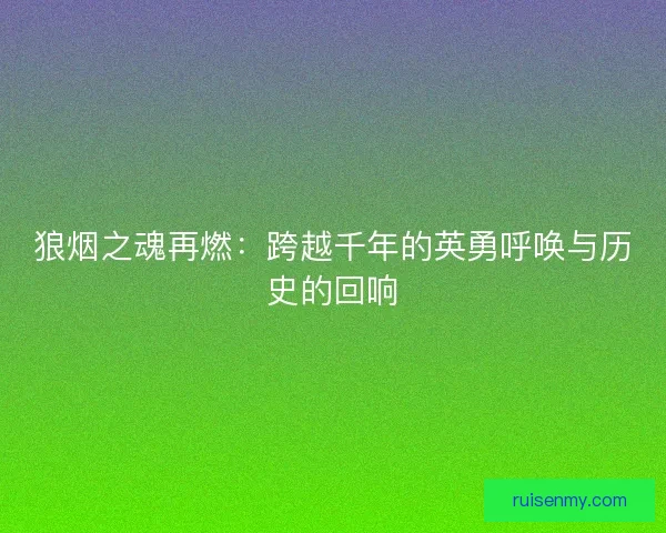 狼烟之魂再燃：跨越千年的英勇呼唤与历史的回响