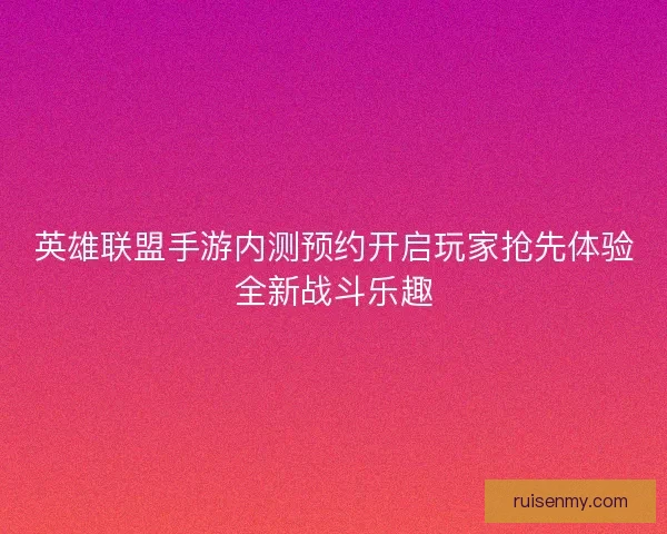英雄联盟手游内测预约开启玩家抢先体验全新战斗乐趣