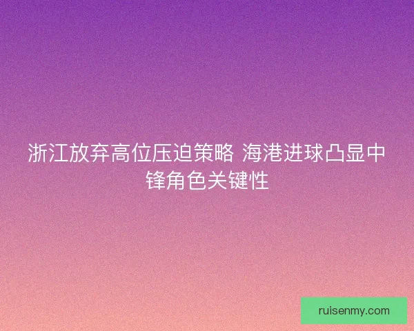 浙江放弃高位压迫策略 海港进球凸显中锋角色关键性