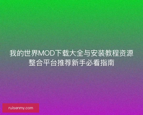 我的世界MOD下载大全与安装教程资源整合平台推荐新手必看指南