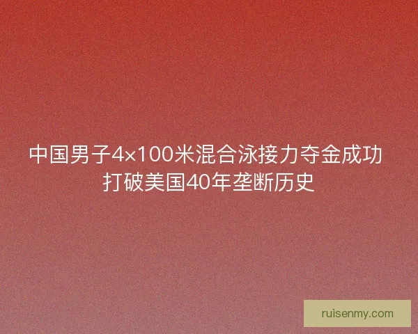 中国男子4×100米混合泳接力夺金成功 打破美国40年垄断历史