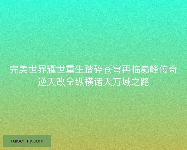 完美世界耀世重生踏碎苍穹再临巅峰传奇逆天改命纵横诸天万域之路