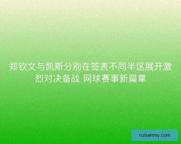 郑钦文与凯斯分别在签表不同半区展开激烈对决备战 网球赛事新篇章