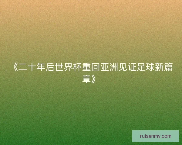 《二十年后世界杯重回亚洲见证足球新篇章》