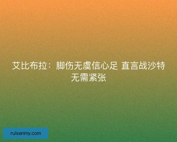 艾比布拉：脚伤无虞信心足 直言战沙特无需紧张