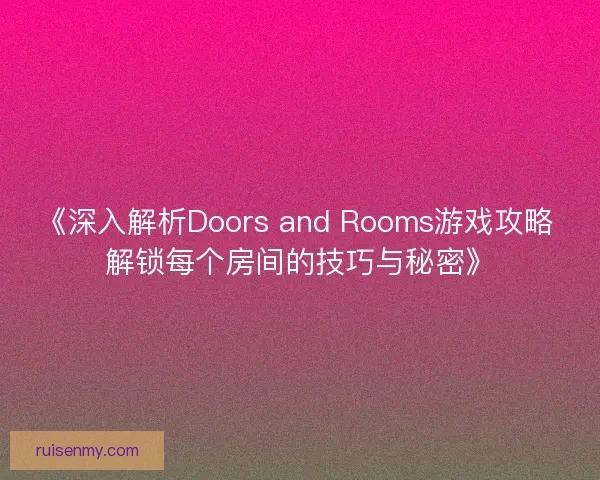 《深入解析Doors and Rooms游戏攻略 解锁每个房间的技巧与秘密》