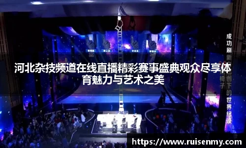 河北杂技频道在线直播精彩赛事盛典观众尽享体育魅力与艺术之美