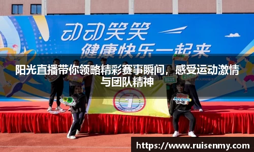 阳光直播带你领略精彩赛事瞬间，感受运动激情与团队精神