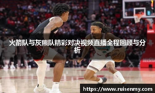 火箭队与灰熊队精彩对决视频直播全程回顾与分析
