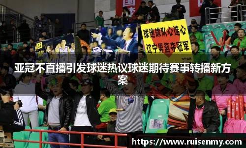 亚冠不直播引发球迷热议球迷期待赛事转播新方案