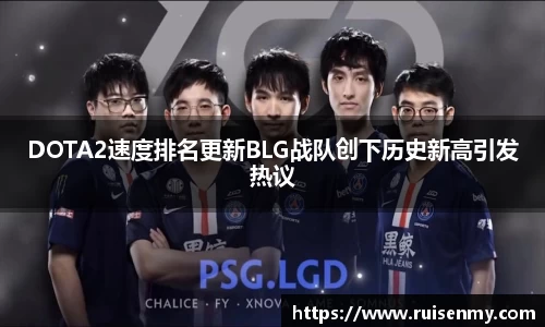 DOTA2速度排名更新BLG战队创下历史新高引发热议