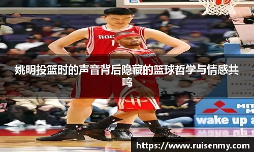 姚明投篮时的声音背后隐藏的篮球哲学与情感共鸣