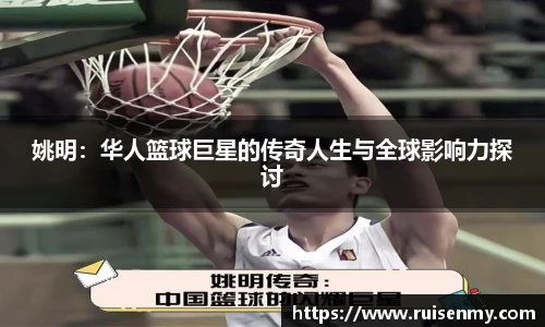 姚明：华人篮球巨星的传奇人生与全球影响力探讨